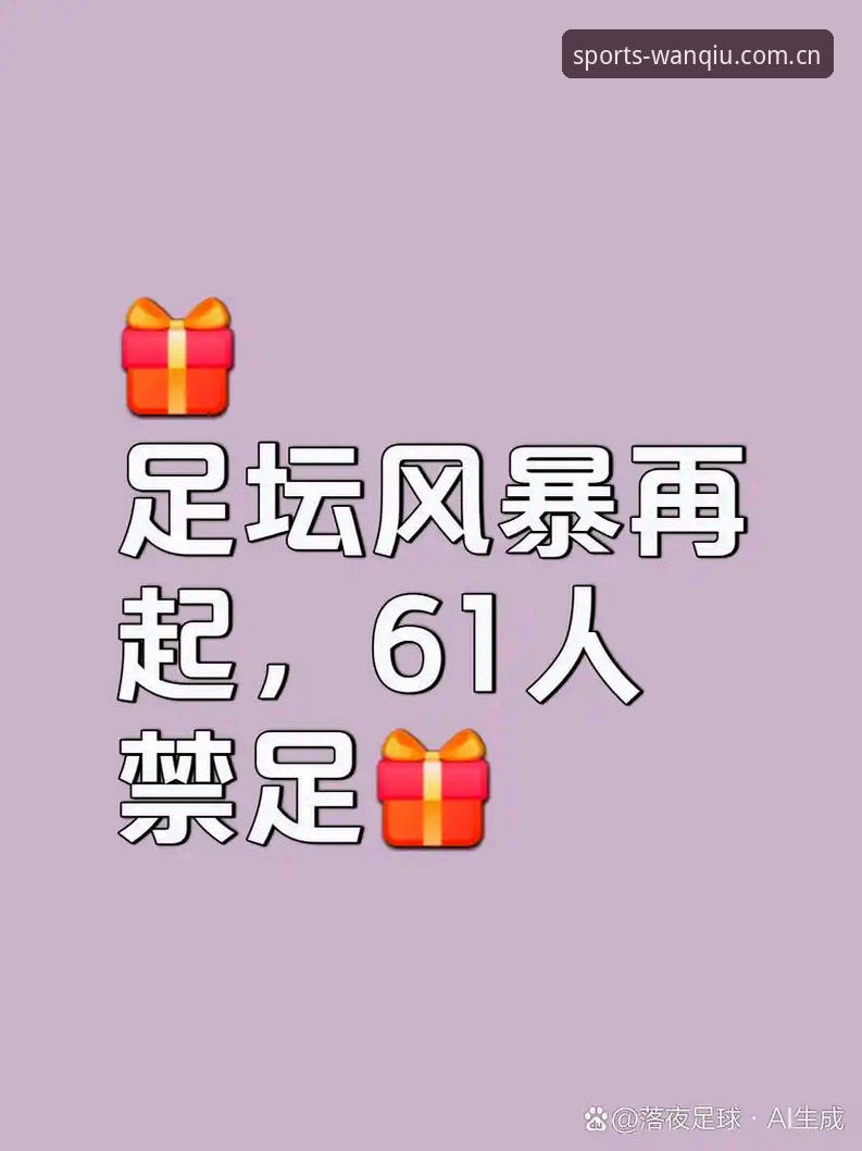 资深用户分享：足协第三批禁足名单深度解析，玩球体育平台助你看懂中国足球反腐风暴